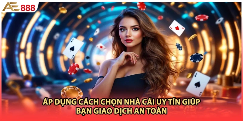 Áp dụng cách chọn nhà cái uy tín giúp bạn giao dịch an toàn