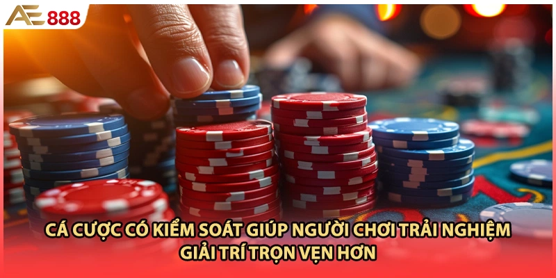 Cá cược có kiểm soát giúp người chơi trải nghiệm giải trí trọn vẹn hơn