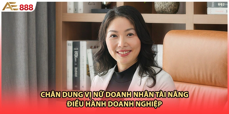 Chân dung vị nữ doanh nhân tài năng điều hành doanh nghiệp