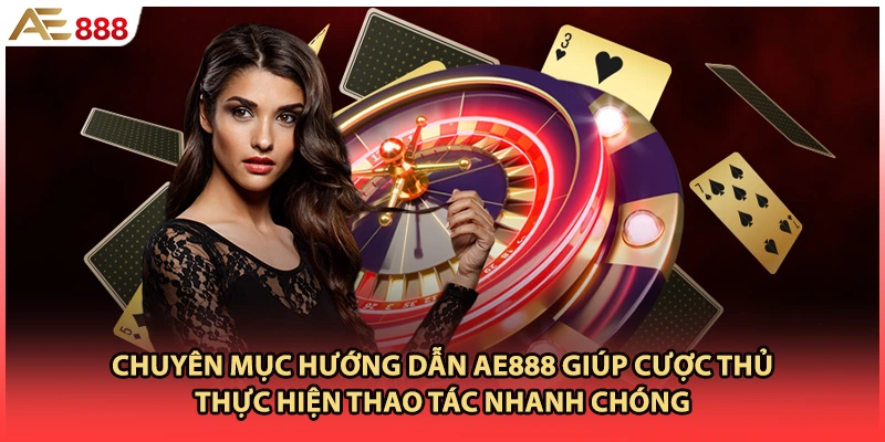 Chuyên mục hướng dẫn AE888 giúp cược thủ thực hiện thao tác nhanh chóng