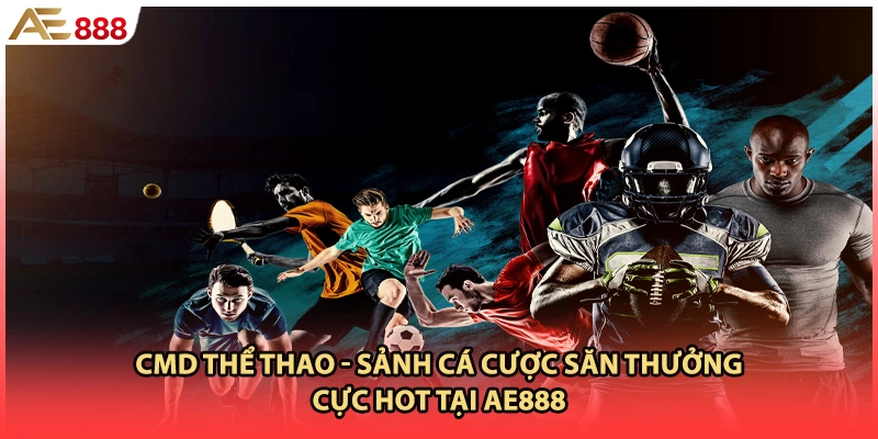CMD Thể Thao - Sảnh Cá Cược Săn Thưởng Cực Hot Tại AE888