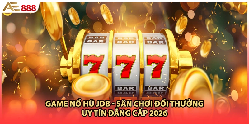 Game Nổ Hũ JDB - Sân Chơi Đổi Thưởng Uy Tín Đẳng Cấp 2026