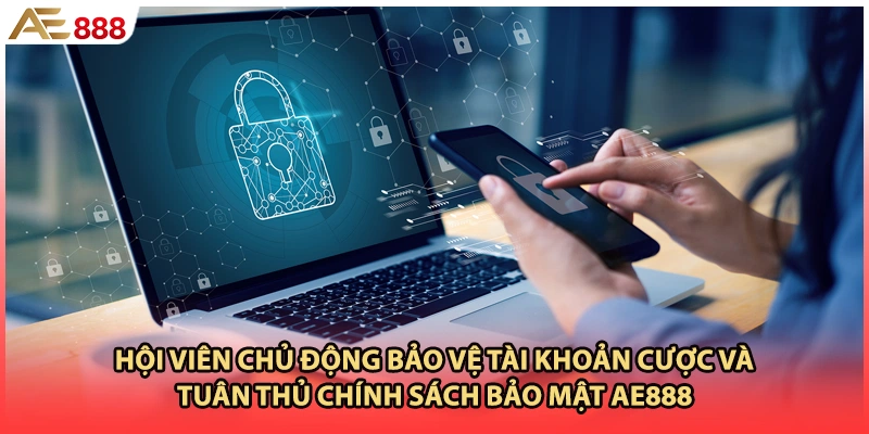 Hội viên chủ động bảo vệ tài khoản cược và tuân thủ chính sách bảo mật AE888