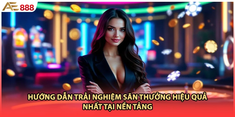 Hướng dẫn trải nghiệm săn thưởng hiệu quả nhất tại nền tảng