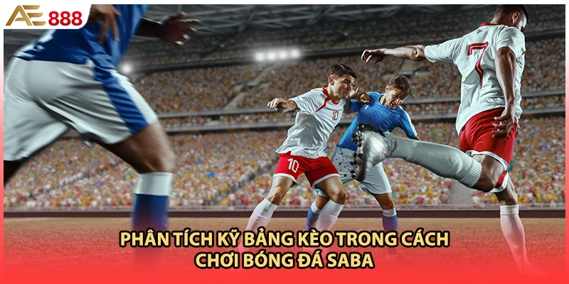 Phân tích kỹ bảng kèo trong cách chơi bóng đá SABA 