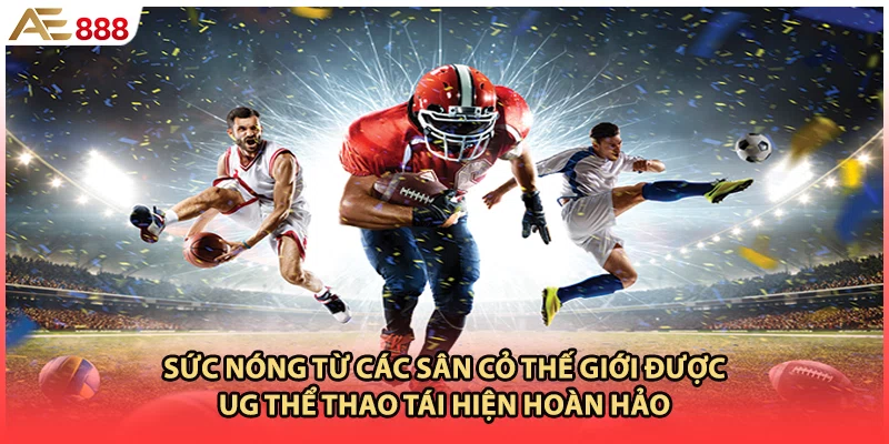 Sức nóng từ các sân cỏ thế giới được UG thể thao tái hiện hoàn hảo